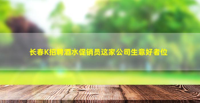 长春K招聘酒水促销员这家公司生意好者位